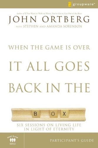 John Ortberg/When the Game Is Over, It All Goes Back in the Box@ Six Sessions on Living Life in the Light of Etern@Small Group