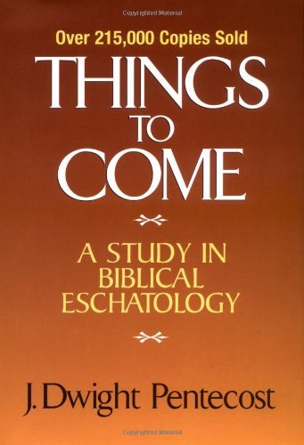J. Dwight Pentecost Things To Come A Study In Biblical Eschatology 