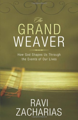 Ravi Zacharias/The Grand Weaver@ How God Shapes Us Through the Events of Our Lives