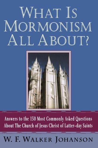 W. F. Walker Johanson/What Is Mormonism All About?@ Answers to the 150 Most Commonly Asked Questions