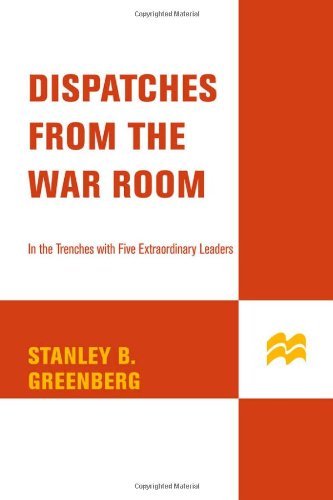 Stanley B. Greenberg/Dispatches From The War Room@In The Trenches With Five Extraordinary Leaders