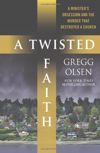 Gregg Olsen/A Twisted Faith@A Minister's Obsession And The Murder That Destro