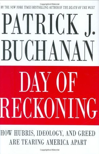 Patrick J. Buchanan/Day Of Reckoning@How Hubris, Ideology, & Greed Are Tearing America Apart@Day Of Reckoning: How Hubris, Ideology, And Greed
