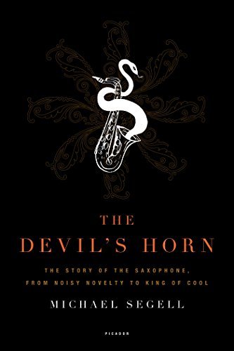 Michael Segell The Devil's Horn The Story Of The Saxophone From Noisy Novelty To 