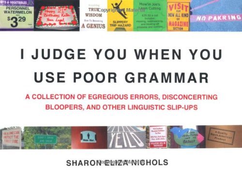 Sharon Eliza Nichols/I Judge You When You Use Poor Grammar@ A Collection of Egregious Errors, Disconcerting B