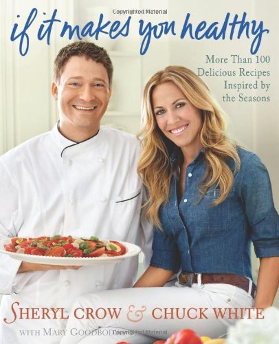 Sheryl Crow If It Makes You Healthy More Than 100 Delicious Recipes Inspired By The S 