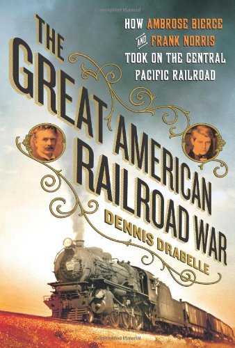 Dennis Drabelle/The Great American Railroad War@ How Ambrose Bierce and Frank Norris Took on the N