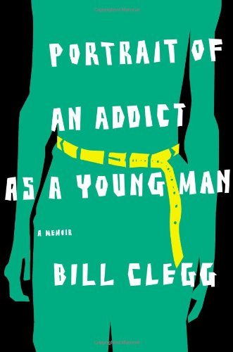 Bill Clegg/Portrait Of An Addict As A Young Man@A Memoir