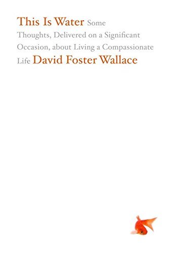 David Foster Wallace/This Is Water@ Some Thoughts, Delivered on a Significant Occasio
