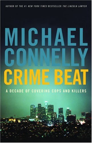 MICHAEL CONNELLY/CRIME BEAT: A DECADE OF COVERING COPS AND KILLERS