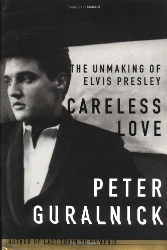 Peter Guralnick Careless Love The Unmaking Of Elvis Presley 