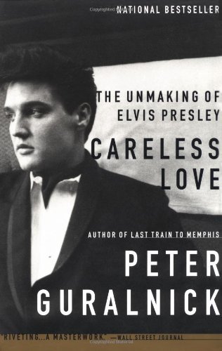 Peter Guralnick/Careless Love@ The Unmaking of Elvis Presley