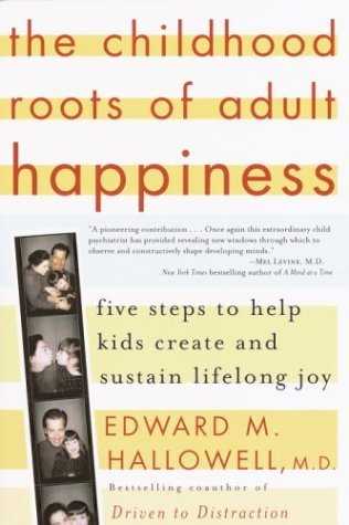 Edward M. Hallowell/The Childhood Roots of Adult Happiness@ Five Steps to Help Kids Create and Sustain Lifelo