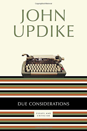 John Updike/Due Considerations@ Essays and Criticism