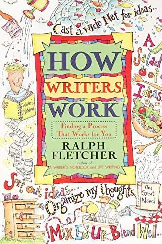 Ralph Fletcher/How Writers Work@ Finding a Process That Works for You