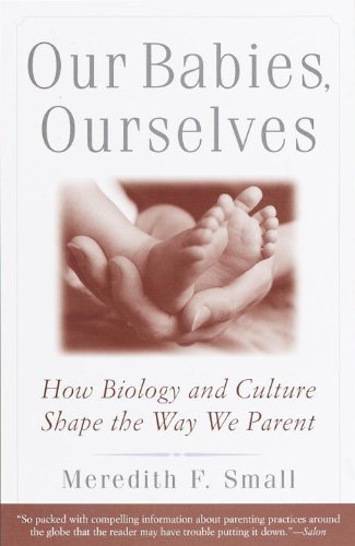 Meredith Small/Our Babies, Ourselves@ How Biology and Culture Shape the Way We Parent
