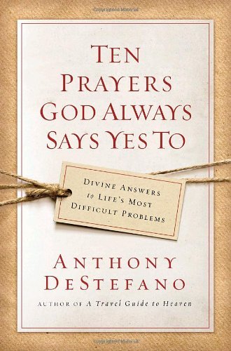 Anthony DeStefano/Ten Prayers God Always Says Yes To@ Divine Answers to Life's Most Difficult Problems