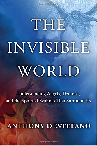 Anthony Destefano The Invisible World Understanding Angels Demons And The Spiritual R 