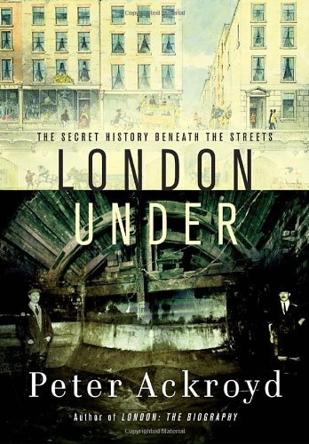 Peter Ackroyd/London Under@ The Secret History Beneath the Streets