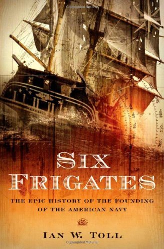 Ian W. Toll/Six Frigates@ The Epic History of the Founding of the U. S. Nav