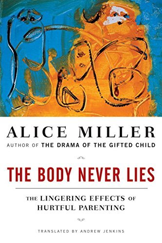 Alice Miller/The Body Never Lies@ The Lingering Effects of Hurtful Parenting