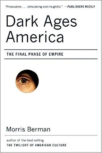 Morris Berman/Dark Ages America@ The Final Phase of Empire