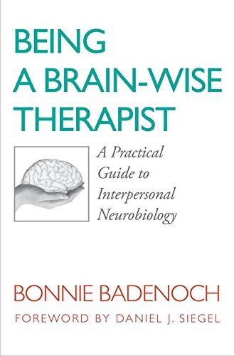 Bonnie Badenoch Being A Brain Wise Therapist A Practical Guide To Interpersonal Neurobiology 
