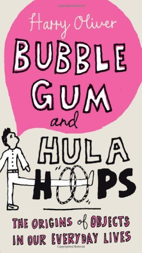 Harry Oliver/Bubble Gum and Hula Hoops@ The Origins of Objects in Our Everyday Lives