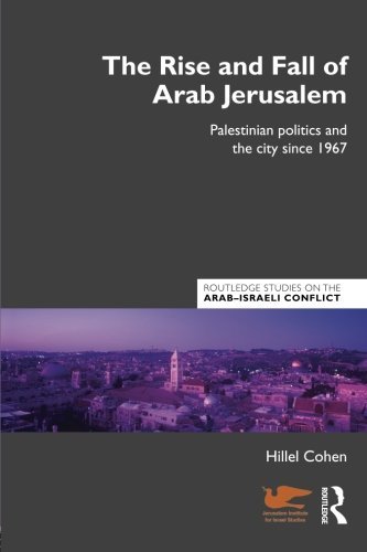 Hillel Cohen The Rise And Fall Of Arab Jerusalem Palestinian Politics And The City Since 1967 