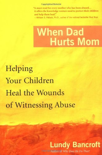 Lundy Bancroft/When Dad Hurts Mom@ Helping Your Children Heal the Wounds of Witnessi