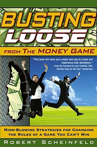 Robert Scheinfeld Busting Loose From The Money Game Mind Blowing Strategies For Changing The Rules Of 