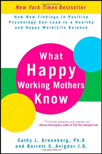 Cathy L. Greenberg/What Happy Working Mothers Know@How New Findings in Positive Psychology Can Lead