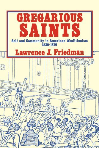 Lawrence Jacob Friedman/Gregarious Saints@ Self and Community in Antebellum American Aboliti