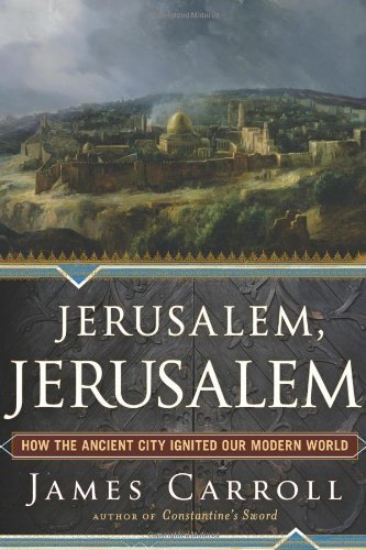 James Carroll Jerusalem Jerusalem How The Ancient City Ignited Our Modern World 