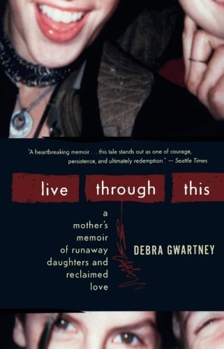 Debra Gwartney/Live Through This@ A Mother's Memoir of Runaway Daughters and Reclai