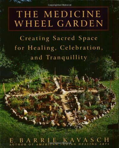 E. Barrie Kavasch/The Medicine Wheel Garden@ Creating Sacred Space for Healing, Celebration, a