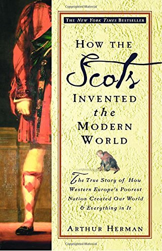 Arthur Herman/How the Scots Invented the Modern World@ The True Story of How Western Europe's Poorest Na