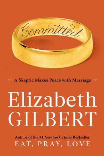 Elizabeth Gilbert/Committed@ A Skeptic Makes Peace with Marriage
