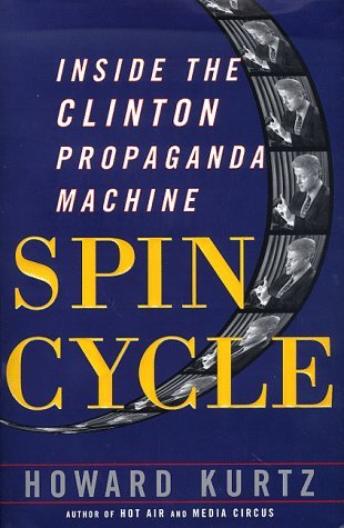 Howard Kurtz/Spin Cycle: Inside The Clinton Propaganda Machine