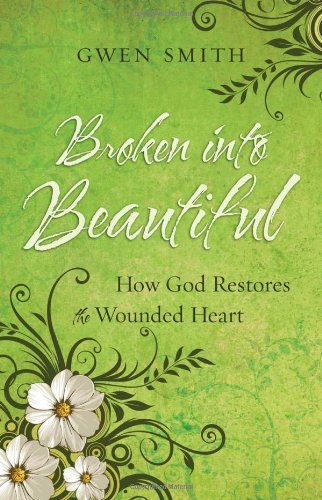 Gwen Smith Broken Into Beautiful How God Restores The Wounded Heart 