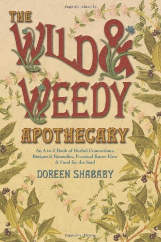 Doreen Shababy/The Wild & Weedy Apothecary@ An A to Z Book of Herbal Concoctions, Recipes & R