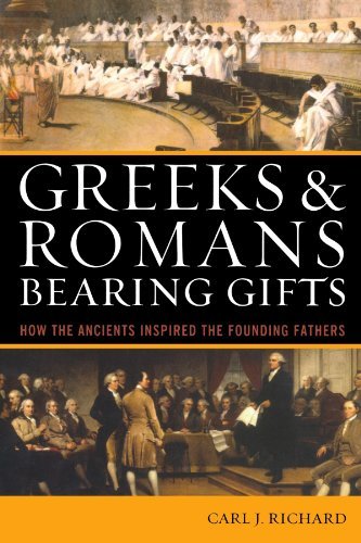 Carl J. Richard/Greeks & Romans Bearing Gifts@ How the Ancients Inspired the Founding Fathers