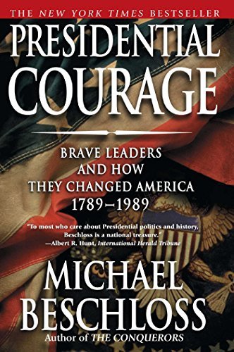Michael R. Beschloss/Presidential Courage@ Brave Leaders and How They Changed America 1789-1