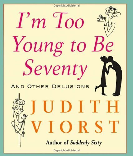 Judith Viorst/I'M Too Young To Be Seventy@And Other Delusions