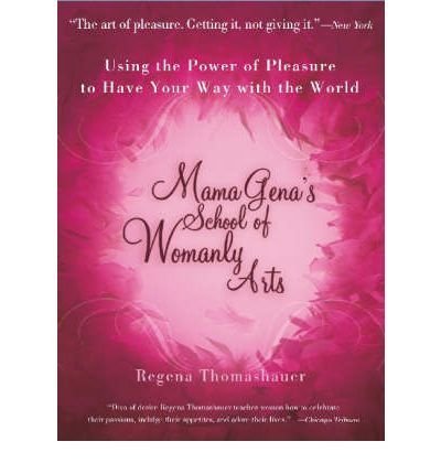 Regena Thomashauer/Mama Gena's School of Womanly Arts@ Using the Power of Pleasure to Have Your Way with@Revised