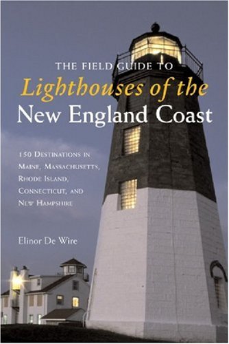 Elinor De Wire Field Guide To Lighthouses Of The New England The 150 Destinations In Maine Massachusetts Rhode I 