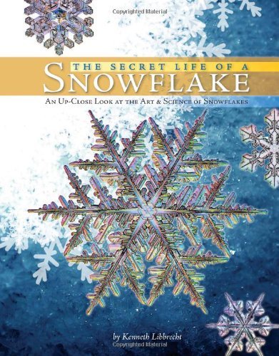Kenneth George Libbrecht Secret Life Of A Snowflake The An Up Close Look At The Art & Science Of Snowflak 
