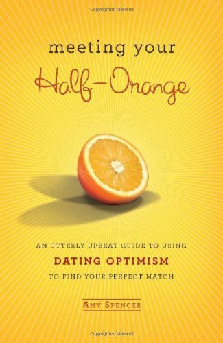 Amy Spencer Meeting Your Half Orange An Utterly Upbeat Guide To Using Dating Optimism 