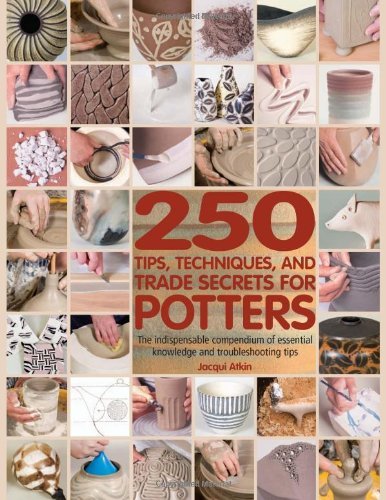 Jacqui Atkin 250 Tips Techniques And Trade Secrets For Potter The Indispensable Compendium Of Essential Knowled 
