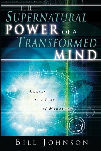 Bill Johnson/The Supernatural Power of a Transformed Mind@ Access to a Life of Miracles